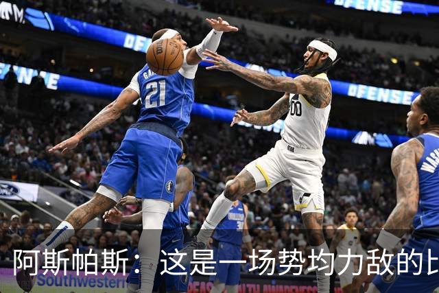 阿斯帕斯：这是一场势均力敌的比赛，平局是最公平的结果